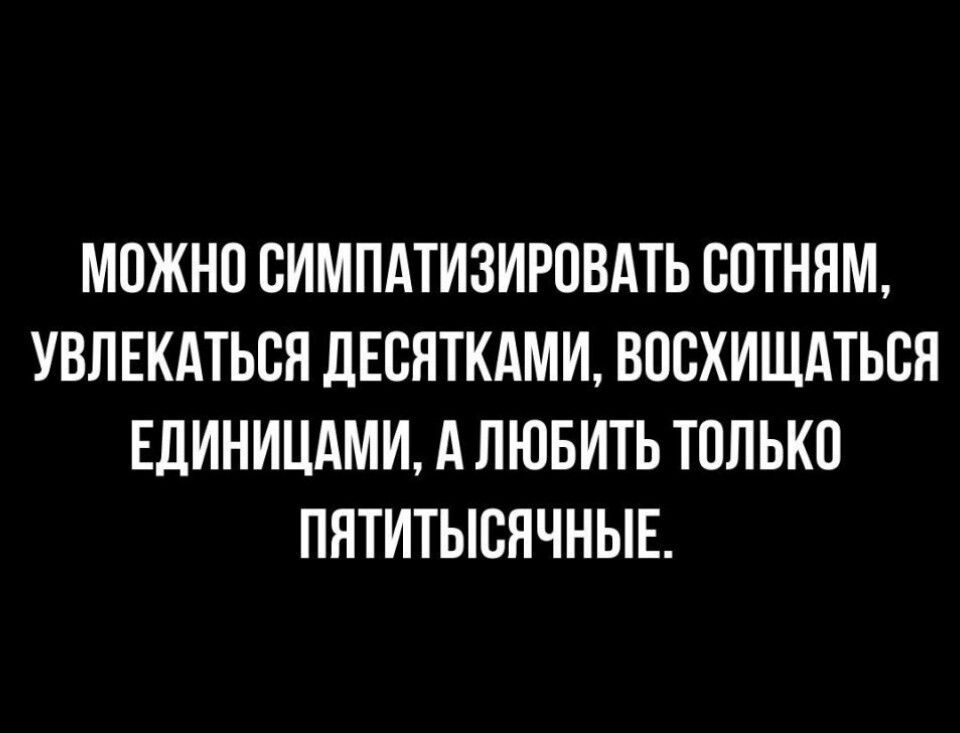 МОЖНО СИМПАТИЗИРПВАТЬ ВОТННМ УВЛЕКАТЬЕЯ ЦЕСЯТКАМИ ВОВХИЩАТЬБН ЕдИНИЦАМИ А ЛЮБИТЬ ТППЬКП ПЯТИТЫСЯЧНЫЕ