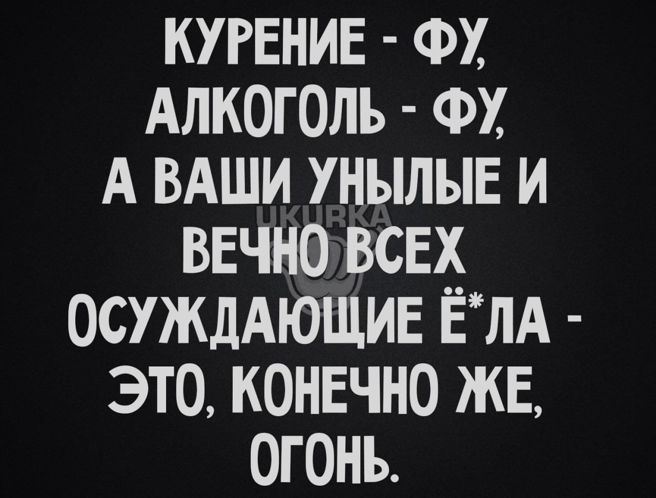 кугвнив ФХ Алкоголь ФХ А вдши унылые и ввчно всех ОСУЖДАЮЩИЕ ЁЛА это конечно же огонь