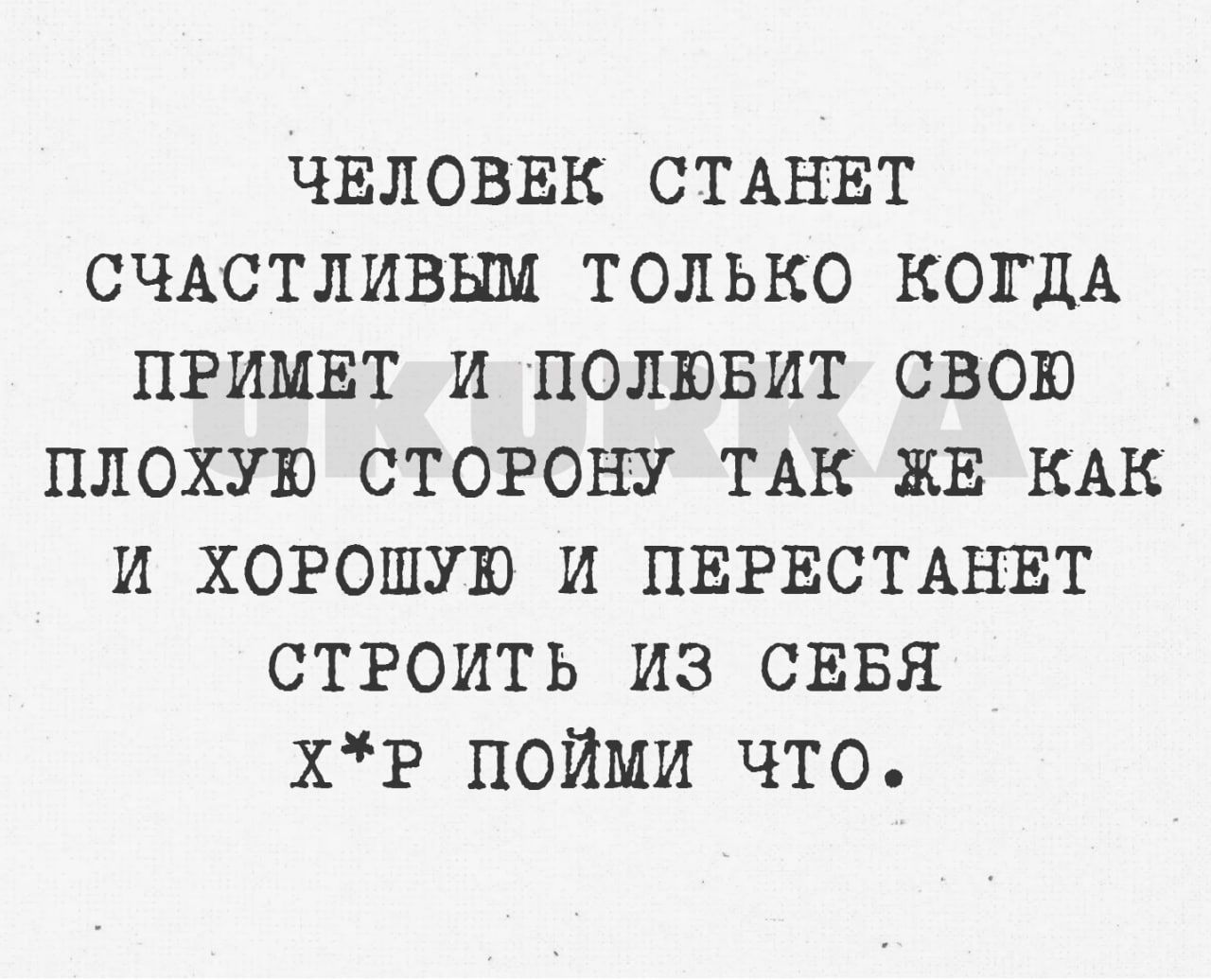 чвловвк СТАНЕТ счдстливым только когдА примвт и полювит свою плохую сторону ТАК ЖЕ кдк и хогошую и ПЕРЕСТАНЕТ строить из сввя хР пойми что