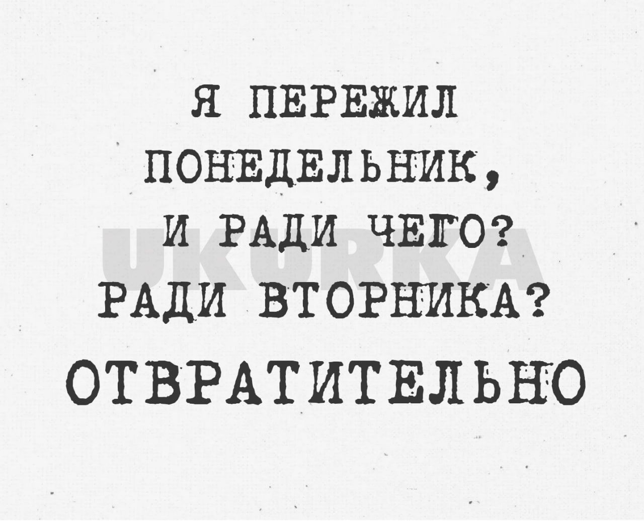 Я ПЕРЕЖИЛ ПОНЕДЕЛЬНИК И РАДИ ЧЕГО РАДИ втогникт ОТВРАТИТЕЛЬЪЮ