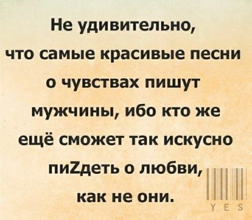 Не удивительно что самые красивые песни о чувствах пишут мужчины ибо кто же ещё сможет так искусно Ні п УЕ5 пи2деть о любви как не ОНИ