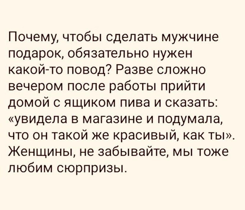 Почему чтобы сделать мужчине подарок обязательно нужен какой то повод Разве спожно вечером после работы прийти домой с ящиком пива и сказать увидела в магазине и подумала что он такой же красивый как ты Женщины не забывайте мы тоже любим сюрпризы