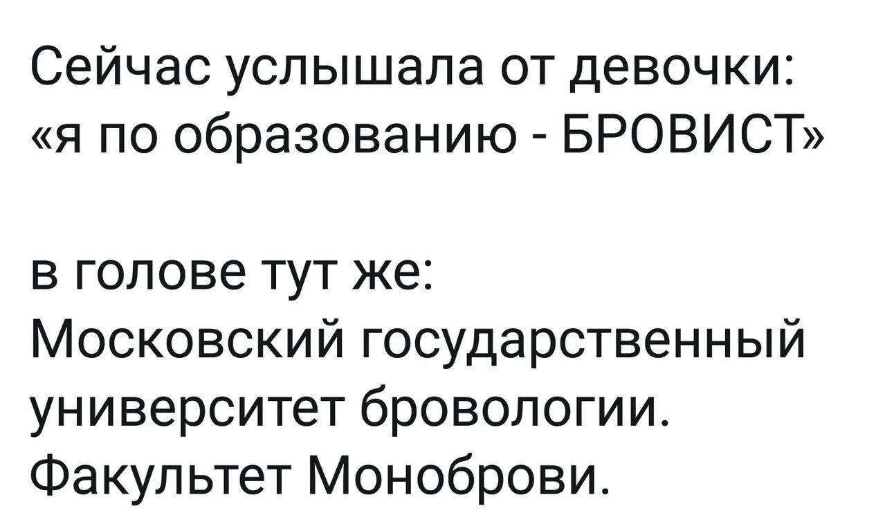 Сейчас услышала от девочки я по образованию БРОВИСТ в голове тут же Московский государственный университет бровологии Факультет Моноброви