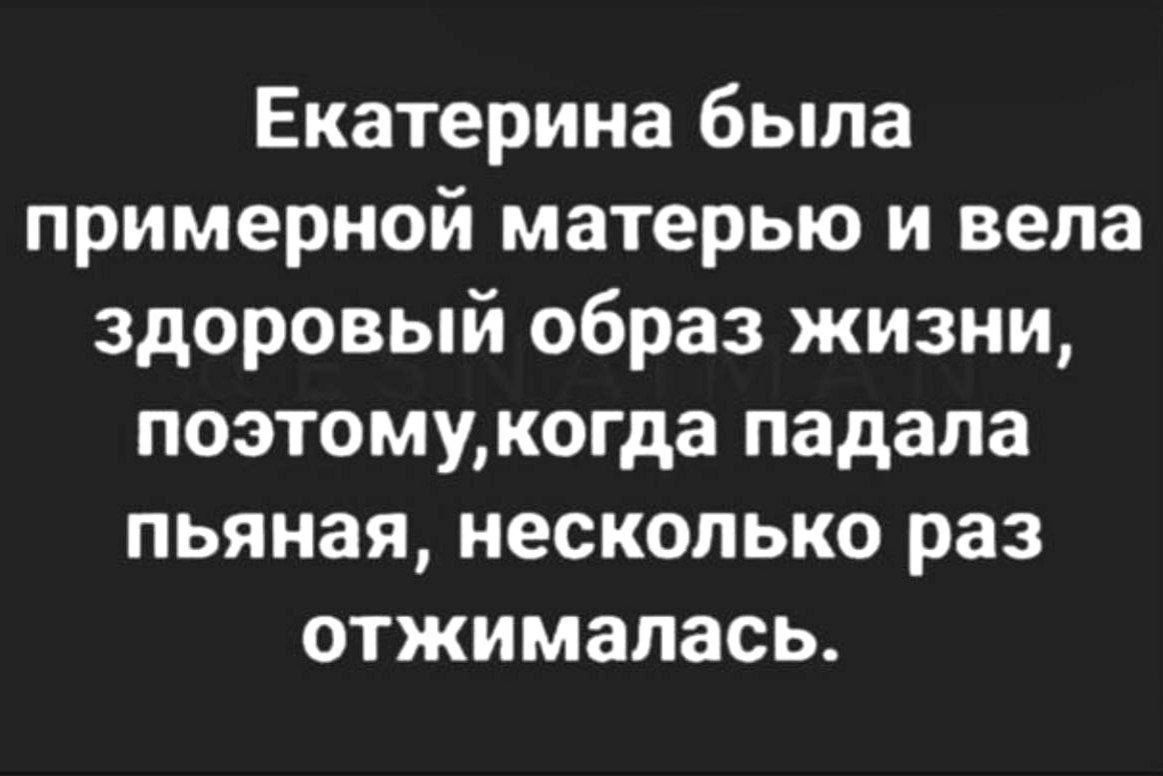 Екатерина была примерной матерью и вела здоровый образ жизни поэтомукогда падала пьяная несколько раз отжималась