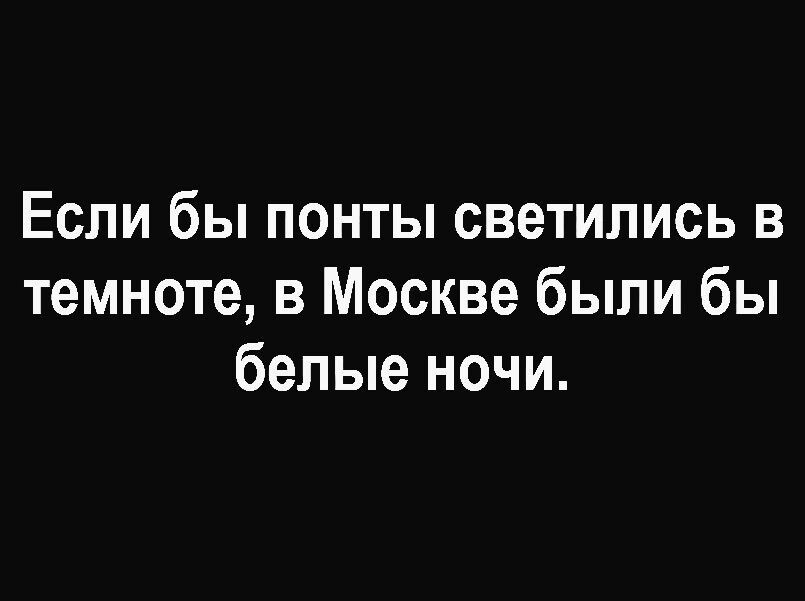 Если бы понты светились в темноте в Москве были бы белые ночи