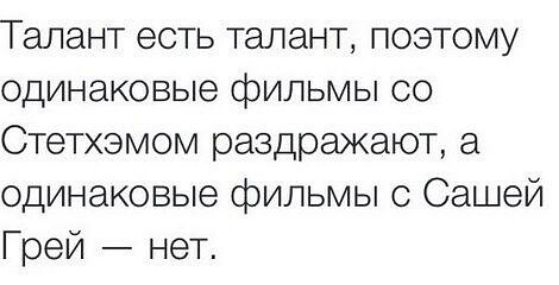 Талант есть талант поэтому одинаковые фильмы со Стетхэмом раздражают а одинаковые фильмы с Сашей Грей нет