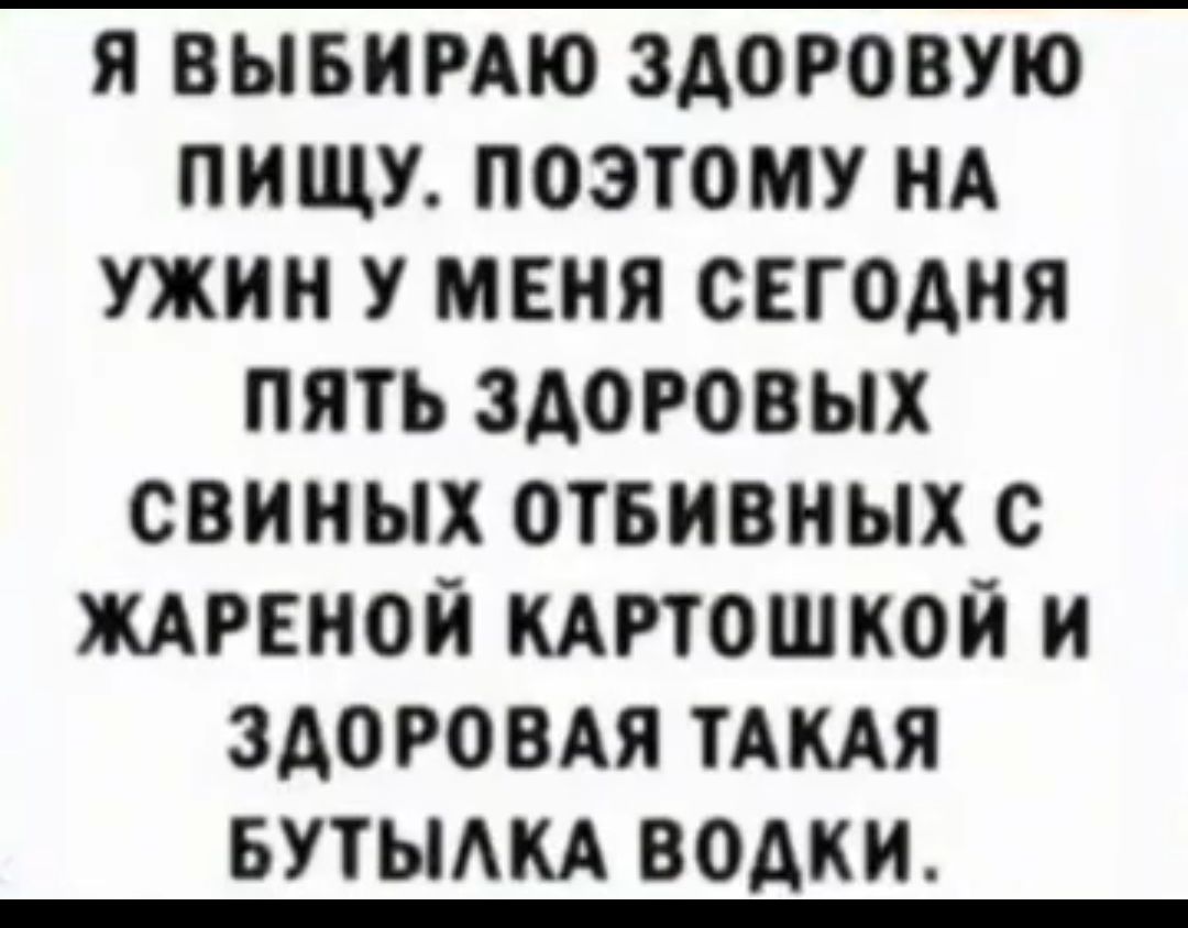 Я ВЫБИРАЮ ЗАОРОВУЮ ПИЩУ ПОЭТОМУ НА ужин У МЕНЯ СЕГОДНЯ ПЯТЬ ЗДОРОВЫХ СВИМЫХ ОТБИВИЫХ С ЖАРЕНОЙ КАРТОШКОЙ И ЗДОРОВАЯ ТАКАЯ БУТЫАКА ВОАКИ