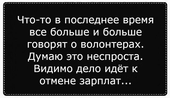 Чтото в последнее время все больше и больше говорят о волонтерах Думаю это неспроста Видимо дело идёт к отмене зарплат