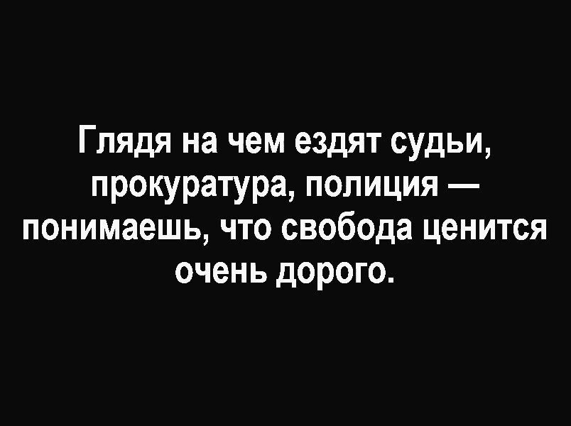 Глядя на чем ездят судьи прокуратура полиция понимаешь что свобода ценится очень дорого