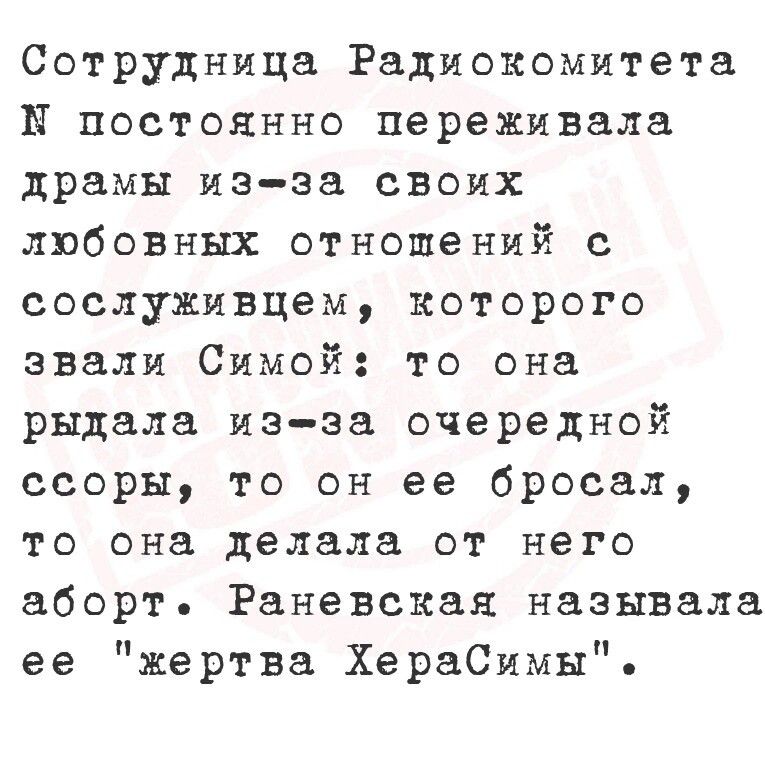 Сотрудница Радиокомитета Н постоянно переживала драмы из за своих любовных отношений с сослуживцам которого звали Симой то она рыдала изэа очередной ссоры то он ее бросал то она делала от него аборт Раневская называла ее жертва ХераСимы