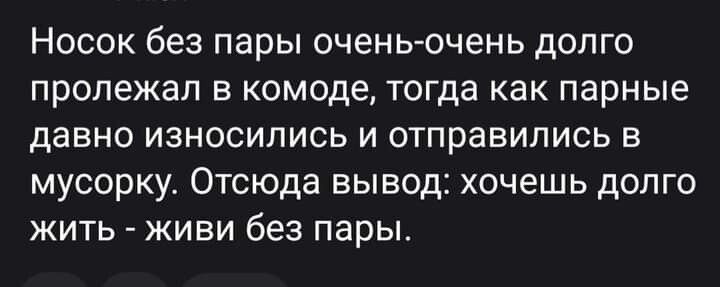 Носок без пары очень очень долго пролежал в комоде тогда как парные давно износились и отправились в мусорку Отсюда вывод хочешь долго жить живи без пары