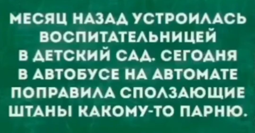 месяц ним устроимсь ВОСПИТАТЕАЬНИЦЕЙ в детский см СЕГОАНЯ в АВТОБУС НА АВТОМАТ попмвим споммюшив ШТАНЫ кмюму то ПАРНЮ