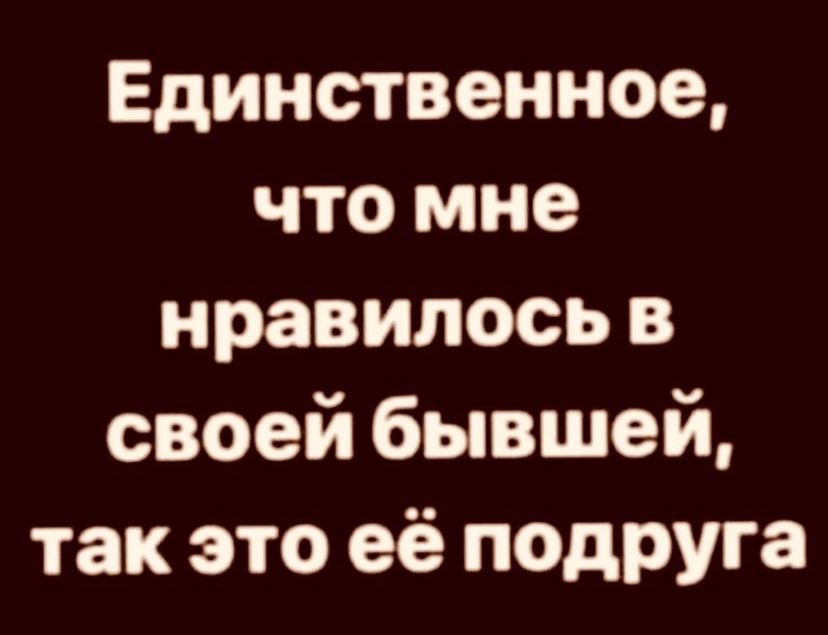 Единственное что мне нравилось в своей бывшей так это её подруга