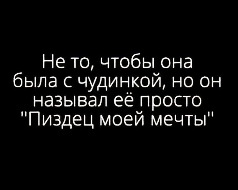 Не то чтобы она была с чудинкой но он называл её просто Пиздец моей мечты