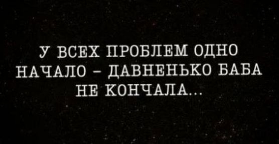 У ВСЕХ ПРОБЛЕМ ОДНО НАЧАЛО ДАВНЕНЬКО БАБА НЕ КОНЧАПА