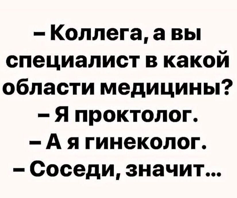 Коллега а вы специалист в какой области медицины Я проктолог А я гинеколог Соседи значит