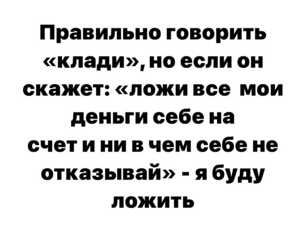 Правильно говорить клади но если он скажет ложи все мои деньги себе на счет и ни в чем себе не отказывай я буду пожить