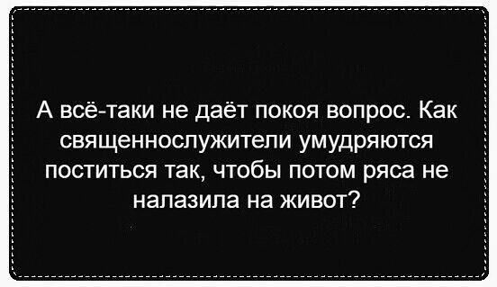 А всётаки не даёт покоя вопрос Как священнослужитепи умудряются ПОСТИТЬСЯ ТЗК ЧТОбЫ ПОТОМ ряса НЕ НЗПЗЗИПЗ на ЖИВОТ