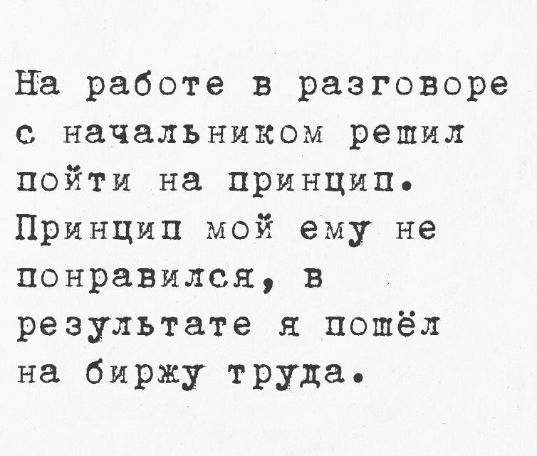 на работе в разговоре с начальником решил пойти на принцип Принцип мой ему не понравился в результате и пошёл на биржу труда