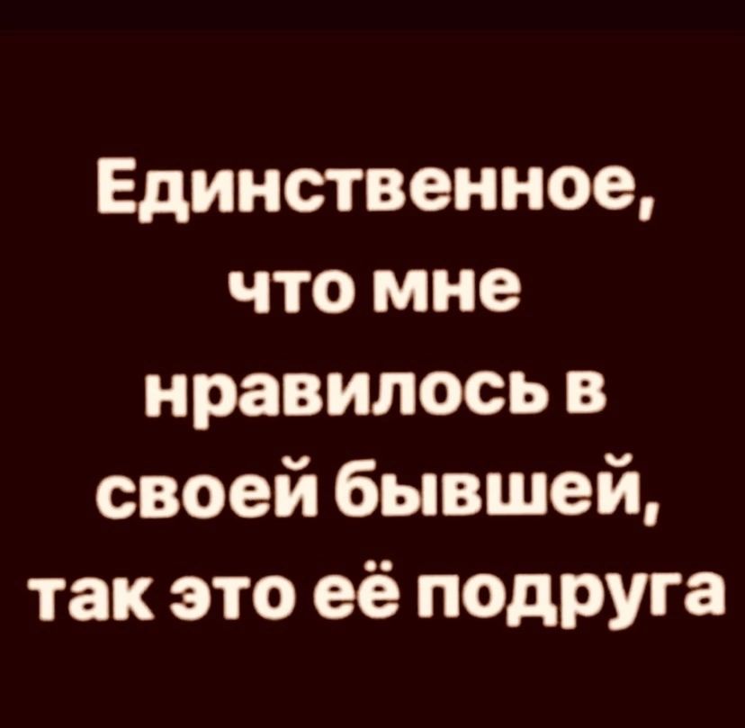 Единственное что мне нравилось в своей бывшей так это её подруга