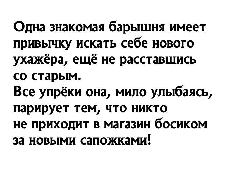 Одна знакомая барышня имеет привычку искать себе нового ухажёра ещё не расставшись со старым Все упрёки она мило улыбаясь парирует тем что никто не приходит в магазин босиком за новыми сапожками