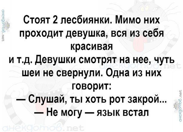Стоят 2 лесбиянки Мимо них проходит девушка вся из себя красивая и тд девушки смотрят на нее чуть шеи не свернули Одна из них говорит Слушай ты хоть рот закрой Не могу язык встал