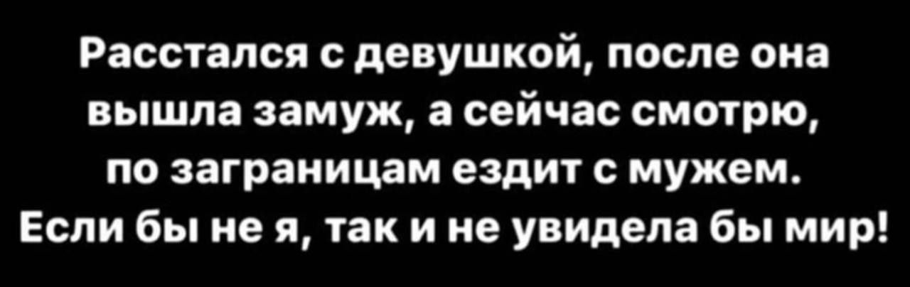 Расстапся девушкой после она вышла замуж а сейчас смотрю по заграницам ездит мужем Если бы не я так и не увидела бы мир