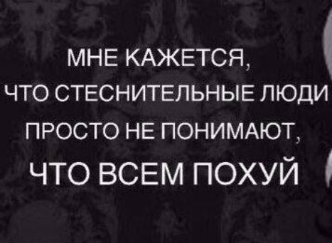 МНЕ КАЖЕТСЯ ЧТО СТЕСНИТЕЛЬНЫЕ ЛЮДИ ПРОСТО НЕ ПОНИМАЮТ что ВСЕМ похуй