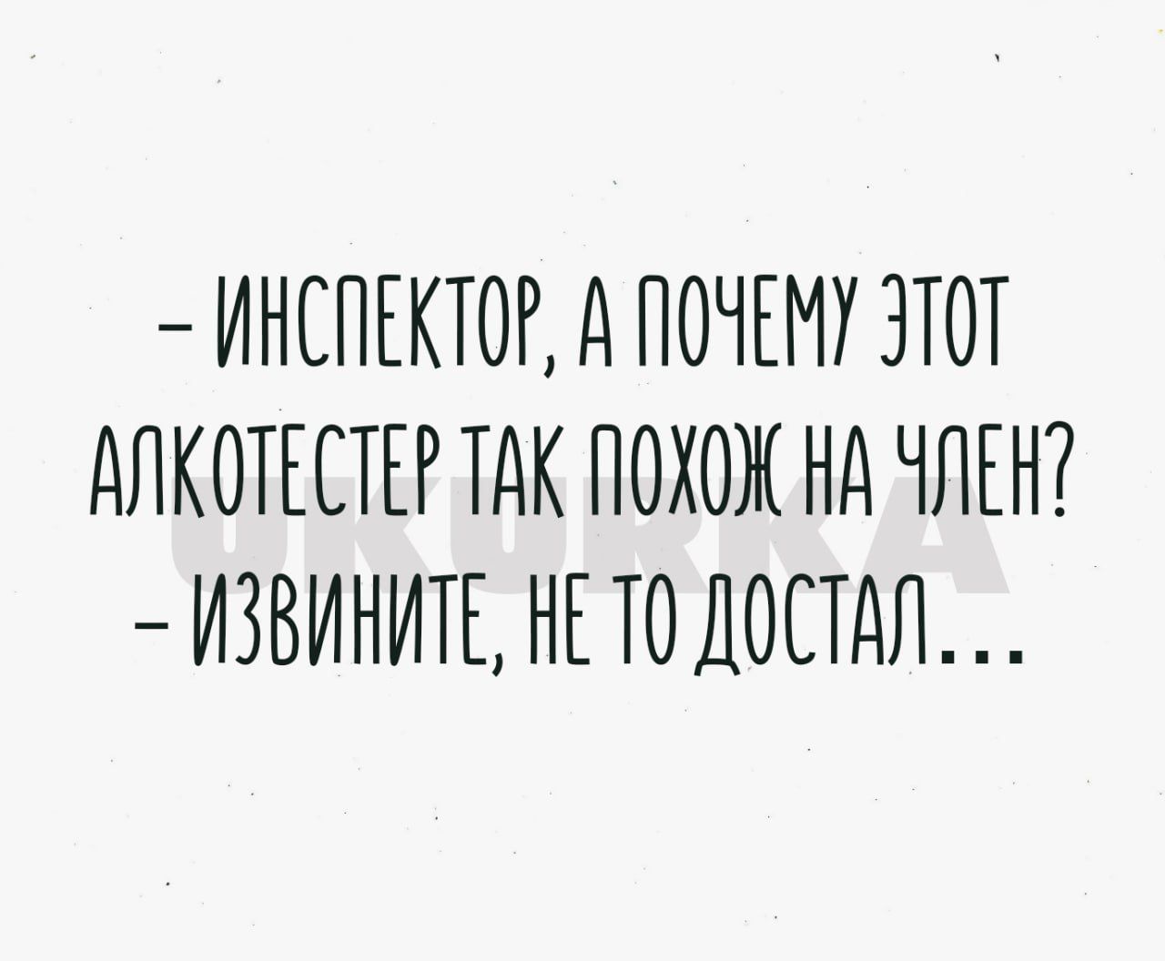 ИНСПЕКТОР д ПОЧЕМУ ЗТОТ АЛКОТЕСТЕР ТАК ПОХОЖ Нд ЧЛЕН ИЗВИНИТЕ НЕ ТО ДОСТДЛ