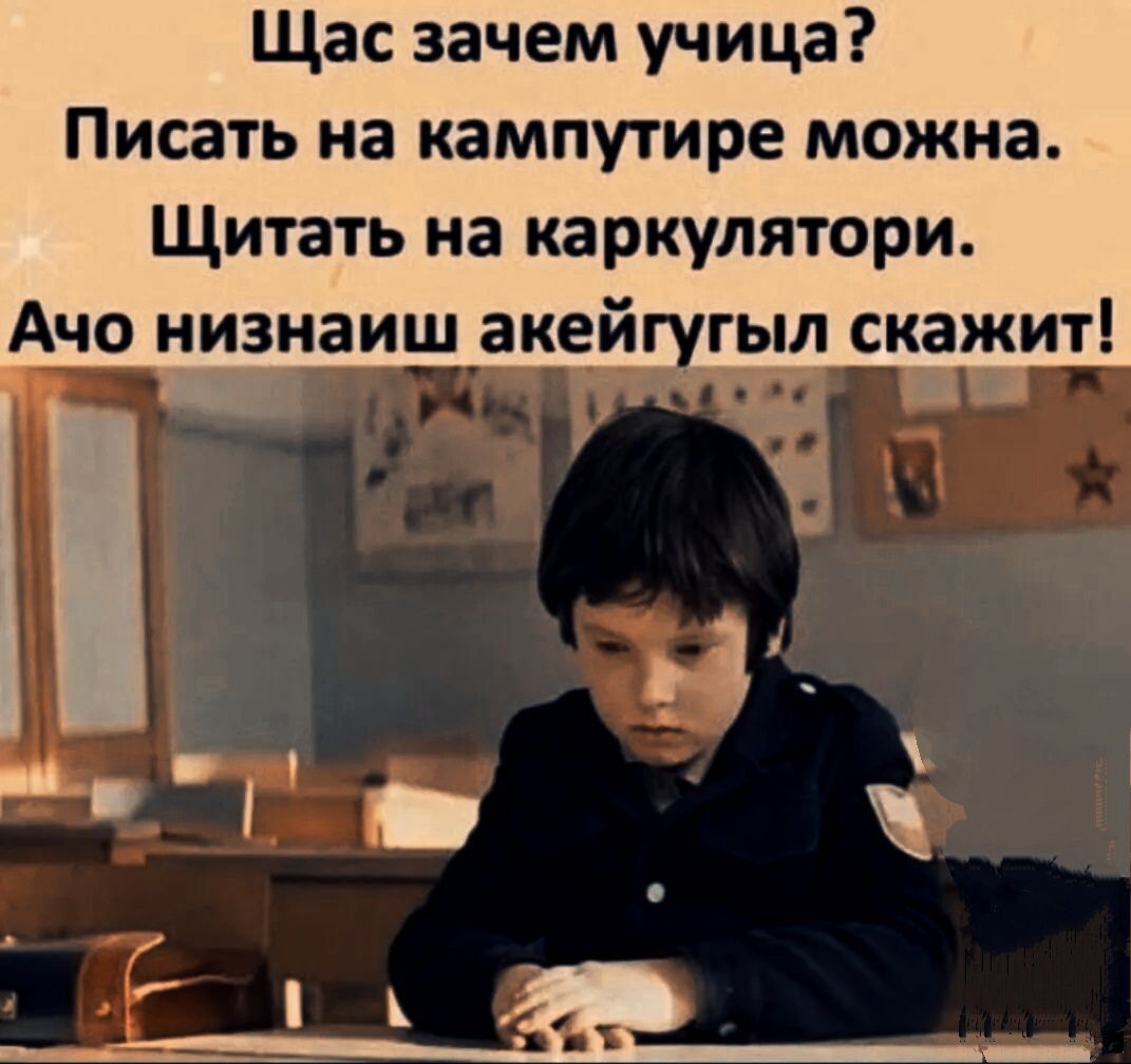 Щас зачем учица Писать на кампутире можна Щитать на каркулятори Ачо низнаиш аке_йгугыл скажит