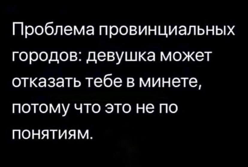 Проблема провинциальных городов девушка может отказать тебе в минете потому что это не по понятиям