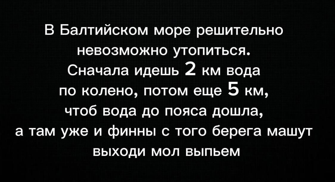 В Балтийском море решительно невозможно УТОПИТЬСЯ Сначала идешь 2 км вода по колено потом еще 5 км чтоб вода до пояса дошла а там уже и финны с того берега машут выходи мол выпьем