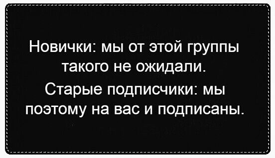 Новички мы от этой группы такого не ожидали Старые ПОДПИСЧИКИ МЫ ПОЭТОМУ на вас И ПОДПИСЭНЫ