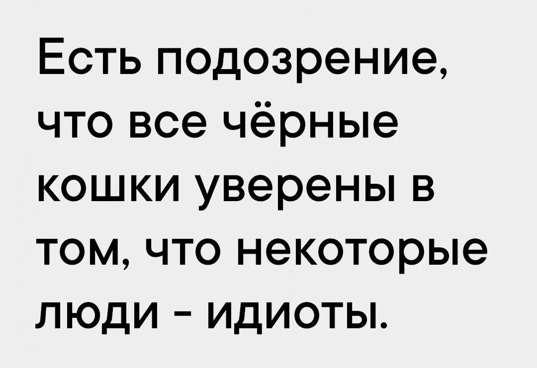 Есть подозрение что все чёрные кошки уверены в том что некоторые люди идиоты