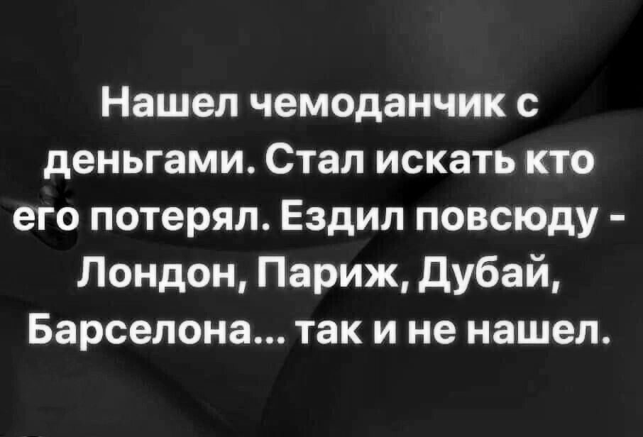 Нашел чемоданчик с деньгами Стал искать кто его потерял Ездил повсюду Лондон Париж дубай Барселона так и не нашел