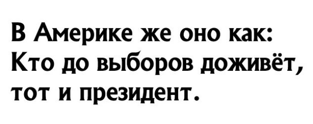 В Америке же оно как Кто до выборов доживёт тот и президент