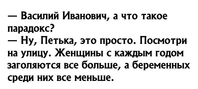 Васипий Иванович а что такое парадокс Ну Петька это просто Посммри на улицу Женщины с каждым годом заголяю1ся все больше а беременных среди них все меньше