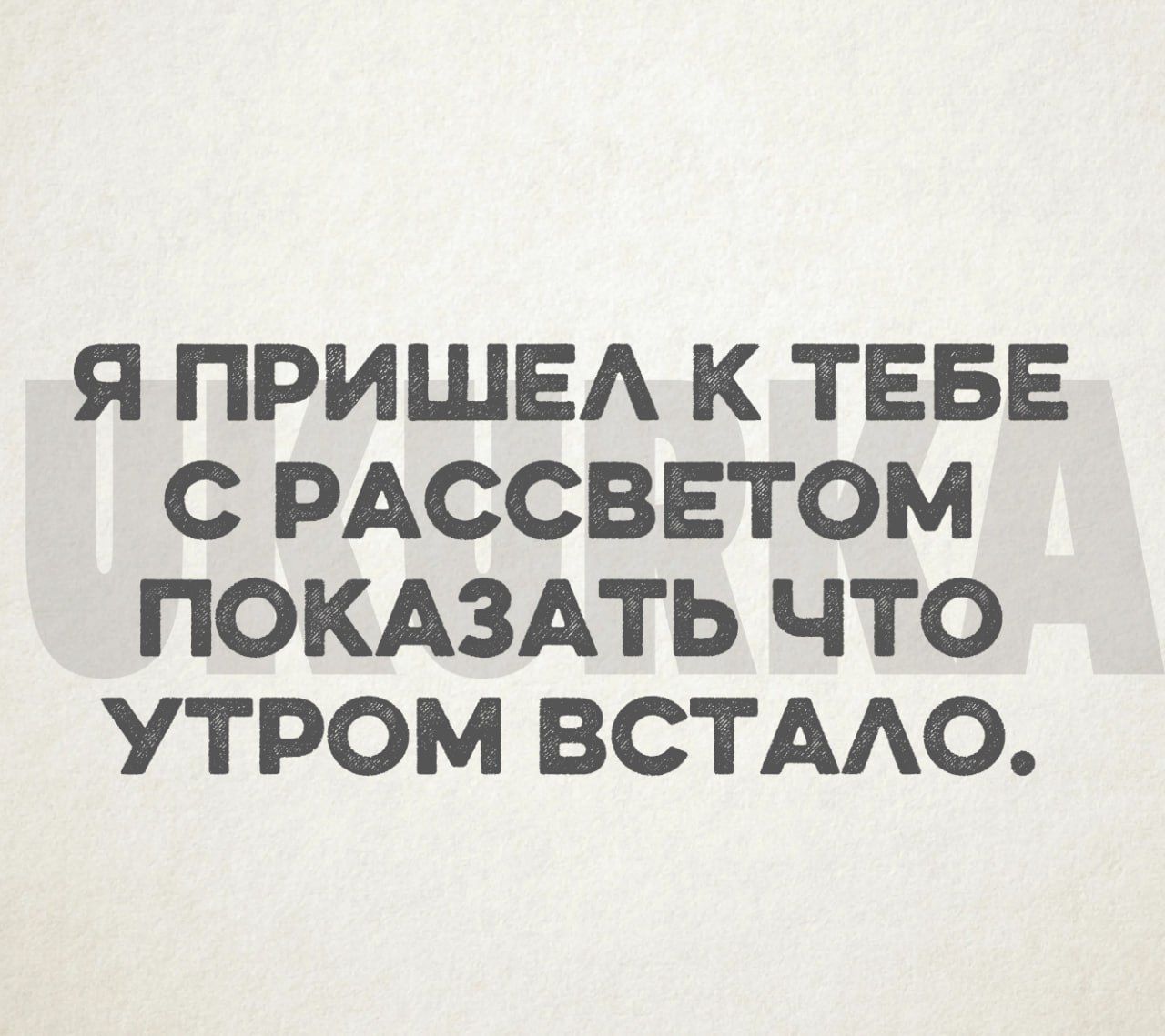 Я ПРИШЕА К ТЕБЕ С РАССВЕТОМ ПОКАЗАТЬ ЧТО УТРОМ ВСТААО