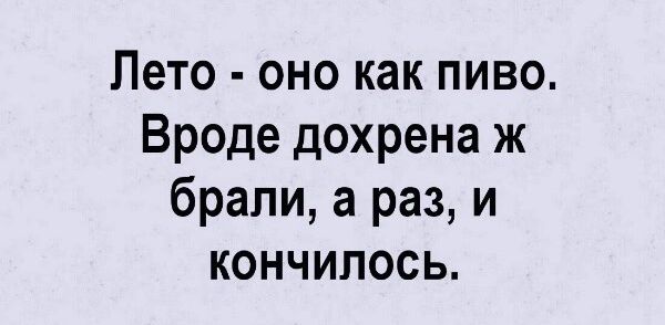 Лето оно как пиво Вроде дохрена ж брали а раз и кончилось