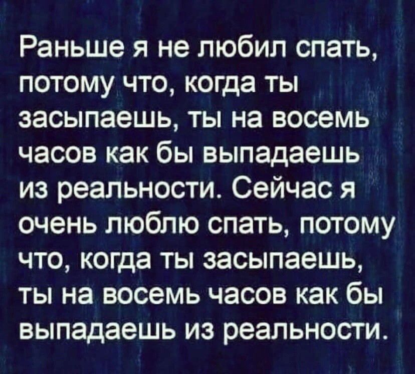 Раньше я не любил спать потому что когда ты засыпаешь ты на восемь часов как бы выпадаешь из реальности Сейчас я очень люблю спать потому что когда ты засыпаешь ты на восемь часов как бы выпадаешь из реальности
