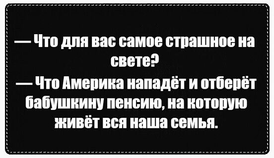 Что дпя вап самое отпишись иа свете Чтп Америка иападёт и отіепёГ паічшииит пенсию на иптошю живёт вся наша семья