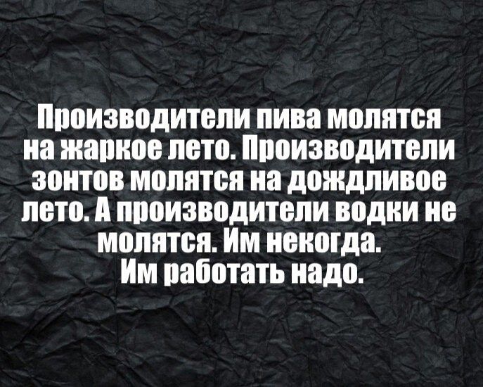 нппизводитвпи пива молится иа жаркое пета Ппоизвпдитепи зонтов молится иа дождливое пото А производители водки ие мппптся Им ипиогда Им иапптать надо