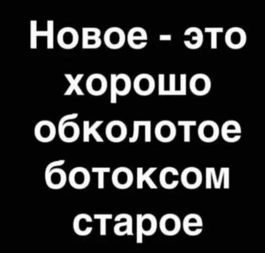 Новое это хорошо обколотое ботоксом старое
