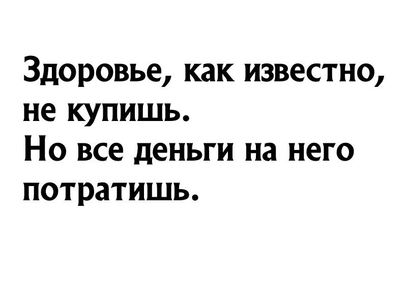 Здоровье как известно не купишь Но все деньги на него потратишь