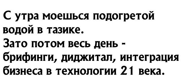 С утра моешься подогретой водой в тазике Зато потом весь день брифинги диджитал интеграция бизнеса В ТЕХНОЛОГИИ 21 века
