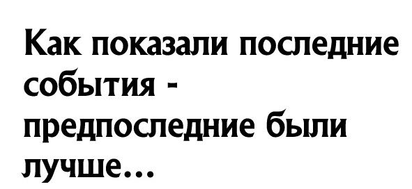 Как показали последние события предпоследние были лучше