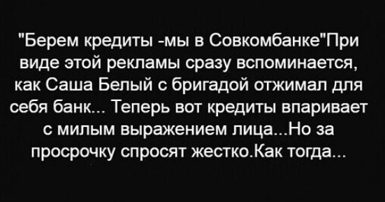 Берем кредиты мы в СовкомбанкеПри виде этой рекламы сразу вспоминается как Саша Белый бригадой отжимап для себя банк Теперь вот кредиты впаривает милым выражением лицаНо за просрочку спросят жесткоКак тогда