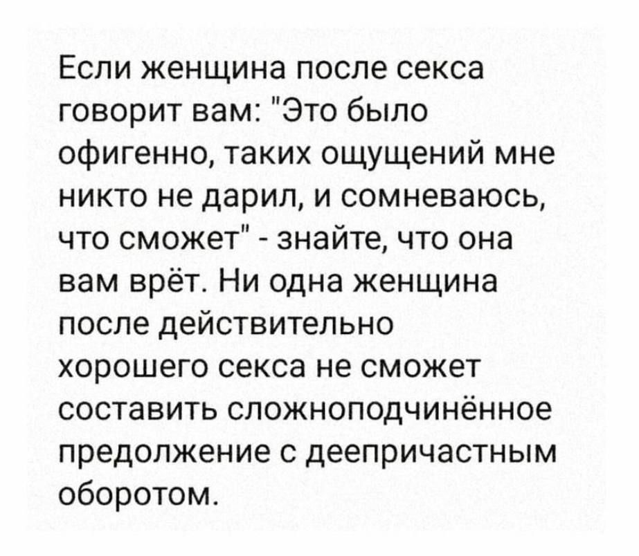 Если женщина после секса говорит вам Это было офигенно таких ощущений мне никто не дарил и СОМНеваЮСЬ что сможет знайте что она вам врёт Ни одна женщина после действительно хорошего секса не сможет составить сложноподчинённое предолжение с деепричастным оборотом