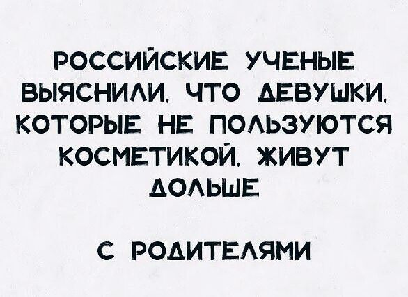 РОССИЙСКИЕ УЧЕНЫЕ ВЫЯСНИАИЧТО ДЕВУШКИ КОТОРЫЕ НЕ ПОАЬЗУЮТСЯ КОСМЕТИКОЙ ЖИВУТ АОАЬШЕ С РОАИТЕАЯМИ