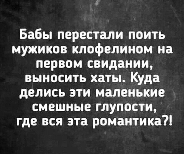 Бабы перестали поить мужиков клофелином на первом свидании выносить хаты Куда делись эти маленькие смешные глупости где вся эта романтика